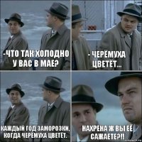 -Что так холодно у вас в мае? - черёмуха цветёт... каждый год заморозки, когда черёмуха цветёт. нахрена ж вы её сажаете?!!