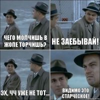 Чего молчишь в жопе торчишь? Не заебывай! Эх, ЧЧ уже не тот... Видимо это старческое!