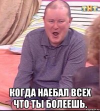  когда наебал всех что ты болеешь.