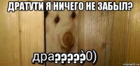 дратути я ничего не забыл? ?????