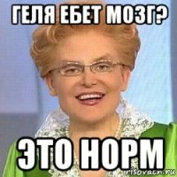 геля ебет мозг? это норм