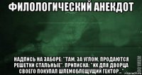 филологический анекдот надпись на заборе: "там, за углом, продаются решетки стальные". приписка: "их для дворца своего покупал шлемоблещущий гектор…"