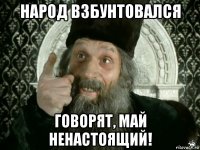 народ взбунтовался говорят, май ненастоящий!