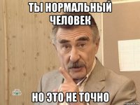 ты нормальный человек но это не точно