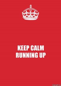 KEEP CALM
RUNNING UP