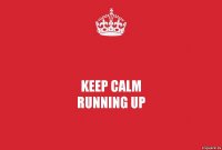 KEEP CALM
RUNNING UP