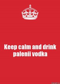 Keep calm and drink palenii vodka