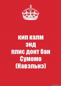 кип калм
энд
плис донт бан
Сумомо
(Навэльнэ)