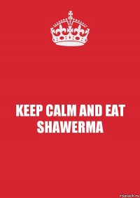 KEEP CALM AND EAT SHAWERMA