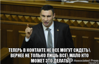  теперь в контакте не все могут сидеть\ вернее не только лишь все\ мало кто может это делать