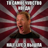 то самое чувство когда half-life 3 вышла