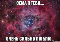 сема я тебя.... очень сильно люблю...