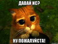 давай nc? ну пожалуйста!