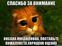 спасибо за внимание оксана михайловна, поставьте пожалуйста хорошую оценку