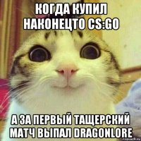 когда купил наконецто cs:go а за первый тащерский матч выпал dragonlore