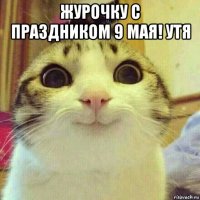 журочку с праздником 9 мая! утя 