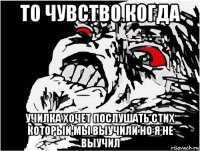 то чувство когда училка хочет послушать стих который мы выучили но я не выучил