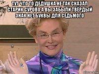 тут что то дедушка не так сказал старик сурово а вы забыли твёрдый знак нет буквы для седьмого 