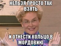 нельзя просто так взять и отнести кольцо в мордовию