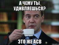 а чему ты удивляешься? это же асв