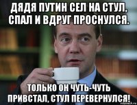 дядя путин сел на стул, спал и вдруг проснулся. только он чуть-чуть привстал, стул перевернулся!