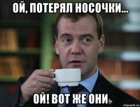 ой, потерял носочки... ой! вот же они