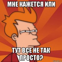 мне кажется или тут все не так просто?