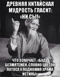 древняя китайская     мудрость гласит:     «ни сы!» что означает: «будь безмятежен, словно цветок лотоса у подножия храма истины»