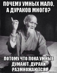 почему умных мало, а дураков много? потому что пока умные думают, дураки размножаются