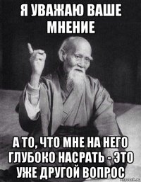 я уважаю ваше мнение а то, что мне на него глубоко насрать - это уже другой вопрос