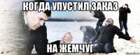 когда упустил заказ на жемчуг