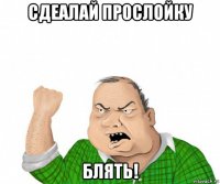 сдеалай прослойку блять!