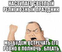 наступает светлый религиозный праздник мы будем встречать его ровно в полночь , блеать