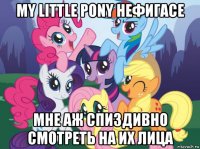 my little pony нефигасе мне аж спиздивно смотреть на их лица