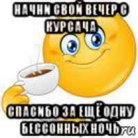 начни свой вечер с курсача спасибо за ещё одну бессонных ночь