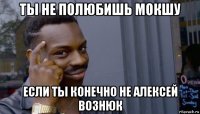 ты не полюбишь мокшу если ты конечно не алексей вознюк