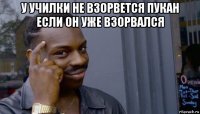 у училки не взорвется пукан если он уже взорвался 