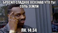 бросил сладкое осознав что ты соль земли лк. 14:34