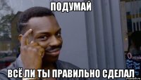 подумай всё ли ты правильно сделал