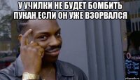 у училки не будет бомбить пукан если он уже взорвался 