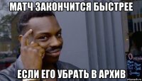 матч закончится быстрее если его убрать в архив