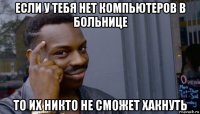 если у тебя нет компьютеров в больнице то их никто не сможет хакнуть