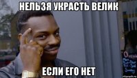 нельзя украсть велик если его нет