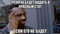 треня не будет падать в красный стат если его не будет