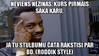 neviens nezinas, kurs pirmais saka karu, ja tu stulbumu čata rakstisi par bd. (roddik style)