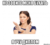 не зовите меня бухать я учу диплом