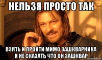 нельзя просто так взять и пройти мимо зашкварника и не сказать что он зашквар