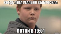 когда лига реально выбросила лотки в 19:01