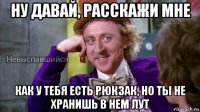 ну давай, расскажи мне как у тебя есть рюкзак, но ты не хранишь в нем лут