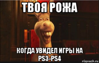 твоя рожа когда увидел игры на ps3-ps4